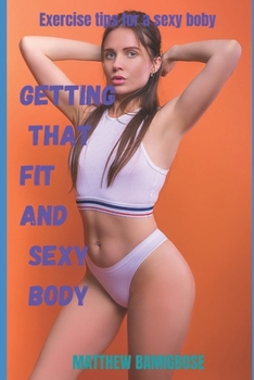 Paperback Getting that fit and sexy body: Exercise tips for a sexy body Book
