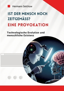 Ist der Mensch noch zeitgemäß? Eine Provokation: Technologische Evolution und menschliche Existenz (German Edition)