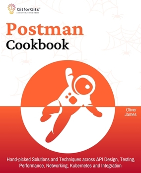 Paperback Postman Cookbook: Hand-picked Solutions and Techniques across API Design, Testing, Performance, Networking, Kubernetes and Integration Book