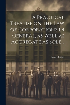 Paperback A Practical Treatise on the Law of Corporations in General, as Well as Aggregate as Sole .. Book