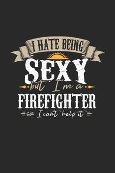 I Hate Being Sexy But I'm A Firefighter So I Can't Help It: Firefighter Notebook Firefighter Journal Handlettering Logbook 110 DOT GRID Paper Pages 6 x 9