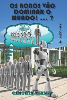 OS ROBÔS VÃO DOMINAR O MUNDO! ... ?: Volume 1 (O FUTURO DO MUNDO COM ROBÔS)