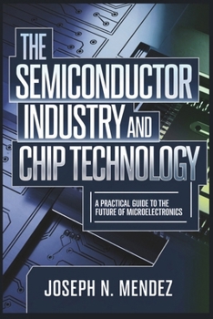 Paperback The Semiconductor Industry and Chip Technology: A Practical Guide to the Future of Microelectronics Book