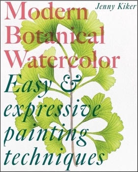 Modern Botanical Watercolor Painting: Fun, easy and expressive techniques