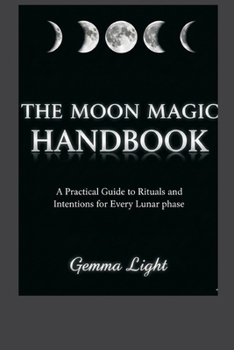 The Moon Magic Handbook: A Practical Guide to Rituals and Intentions for Every Lunar Phase
