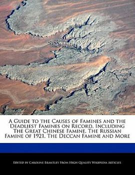 A Guide to the Causes of Famines and the Deadliest Famines on Record, Including the Great Chinese Famine, the Russian Famine of 1921, the Deccan Famin
