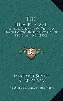 Paperback The Judges' Cave: Being A Romance Of The New Haven Colony In The Days Of The Regicides, 1661 (1900) Book