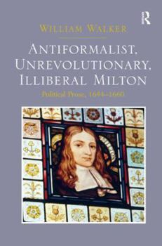 Hardcover Antiformalist, Unrevolutionary, Illiberal Milton: Political Prose, 1644-1660 Book