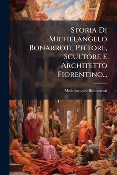 Paperback Storia Di Michelangelo Bonarroti, Pittore, Scultore E Architetto Fiorentino... [Italian] Book