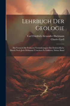 Lehrbuch der Geologie: Ein Versuch die früheren Veränderungen der Erdoberfläche durch noch jetzt wirksame Ursachen zu erklären, Dritter Band (German Edition)