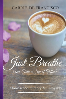 Paperback Just Breathe (and Take a Sip of Coffee): Homeschool in Step with God Book