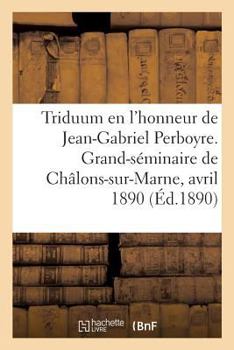 Paperback Triduum En l'Honneur Du Bienheureux Jean-Gabriel Perboyre: Grand-Séminaire de Châlons-Sur-Marne, 15-17 Avril 1890 [French] Book