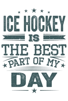 Ice Hockey Is The Best Part Of My Day: Funny Cool Ice Hockey Journal | Notebook | Workbook | Diary | Planner - 6x9 - 120 Blank Pages  -  Cute Gift For ... Fans, Teams, Clubs, Ice Hockey Lovers