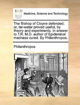 Paperback The Bishop of Cloyne Defended; Or, Tar-Water Proved Useful, by Theory and Experiments. in Answer to T.R. M.D. Author of Epidemical Madness Cured. by P Book