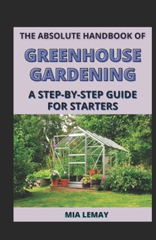 Paperback The Absolute Handbook Of Greenhouse Gardening: A Step-By-Step Guide For Starters Book