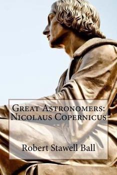 Paperback Great Astronomers: Nicolaus Copernicus Robert Stawell Ball Book
