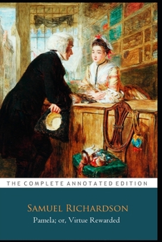 Pamela; or, Virtue Rewarded by Samuel Richardson "The Unabridged & Annotated Classic Edition"