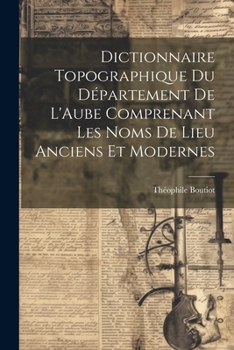 Paperback Dictionnaire Topographique du Département de L'Aube Comprenant Les Noms de Lieu Anciens et Modernes Book