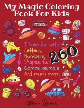 My Magic Coloring Book for Kids - I have fun with Letters, Numbers, Shapes, fun Games, Animals And much more - 260 - Age 2-5 Years: Your children will ... and much more - 260 images - Age 2-5 years.