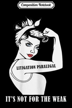 Composition Notebook: Womens It's Not For A Weak Strong Litigation Paralegal   Journal/Notebook Blank Lined Ruled 6x9 100 Pages