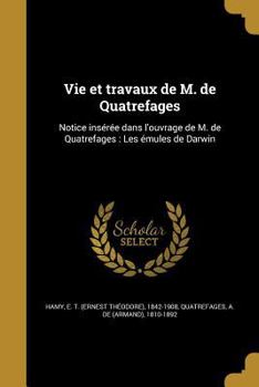 Paperback Vie et travaux de M. de Quatrefages: Notice insérée dans l'ouvrage de M. de Quatrefages: Les émules de Darwin [French] Book