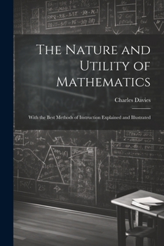 Paperback The Nature and Utility of Mathematics; With the Best Methods of Instruction Explained and Illustrated Book