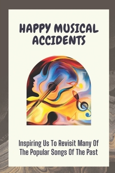 Happy Musical Accidents: Inspiring Us To Revisit Many Of The Popular Songs Of The Past: Accidental Hit Songs