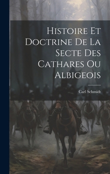 Hardcover Histoire Et Doctrine De La Secte Des Cathares Ou Albigeois [French] Book