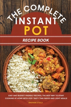 Paperback The Complete Instant Pot Recipe Book: Easy and Budget Friendly Recipes, the Best Way to Start Cooking at Home with Very Tasty Time-Saved and Light Meals! Book