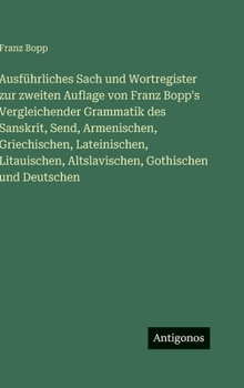 Ausführliches Sach und Wortregister zur zweiten Auflage von Franz Bopp's Vergleichender Grammatik des Sanskrit, Send, Armenischen, Griechischen, ... Altslavischen, Gothischen und Deutschen