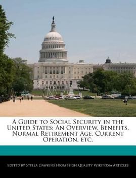 A Guide to Social Security in the United States : An Overview, Benefits, Normal Retirement Age, Current Operation, Etc