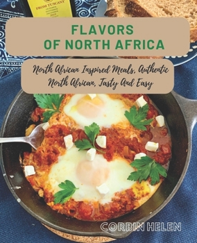 Flavors of North Africa: North African Inspired Meals, Authentic North African, Tasty And Easy