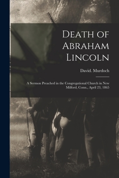 Paperback Death of Abraham Lincoln: a Sermon Preached in the Congregational Church in New Milford, Conn., April 23, 1865 Book