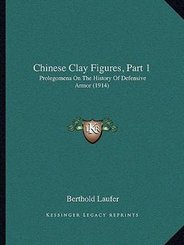 Paperback Chinese Clay Figures, Part 1: Prolegomena On The History Of Defensive Armor (1914) Book
