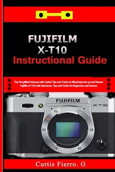 Paperback Fujifilm X-T10 Instructional Guide: The Simplified Manual with Useful Tips and Tricks to Effectively Set up and Master Fujifilm X-T10 with Shortcuts, Book