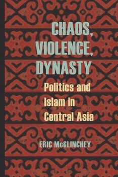 Chaos, Violence, Dynasty: Politics and Islam in Central Asia - Book  of the Central Eurasia in Context