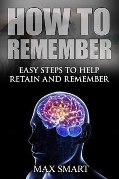 How to Remember: Easy Steps to Help Retain and Remember