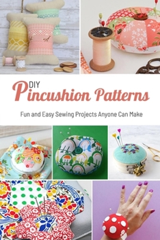 Paperback DIY Pincushion Patterns: Fun and Easy Sewing Projects Anyone Can Make: Patterns for Pincushions to Make You Smile Book