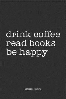 Paperback Drink Coffee Read Books Be Happy: A 6x9 Inch Journal Notebook Diary With A Bold Text Font Slogan On A Matte Cover and 120 Blank Lined Pages Makes A Gr Book