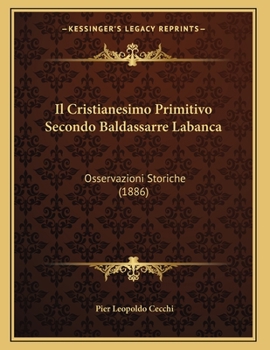 Paperback Il Cristianesimo Primitivo Secondo Baldassarre Labanca: Osservazioni Storiche (1886) [Italian] Book