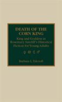 Hardcover Death of the Corn King: King and Goddess in Rosemary Sutcliff's Historical Fiction for Young Adults Book