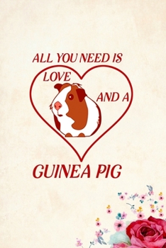 All You Need Is Love and a Guinea Pig: Blank Lined Journal Notebook, 6 x 9, guinea pig journal, guinea pig notebook, Ruled, Writing Book, Notebook for guinea pig lovers, Guinea Pig Appreciation Day Gi