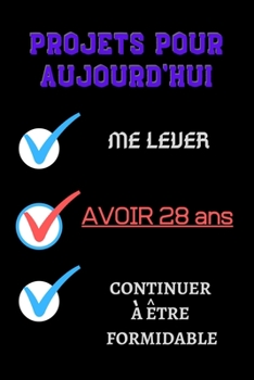 PROJETS POUR AUJOURD'HUI me lever Avoir 28 ans continuer à être formidable: 120 Pages carnet cadeau pour l'anniversaire les filles de 28 ans//l'homme 28 ans joyeux anniversaire (French Edition)