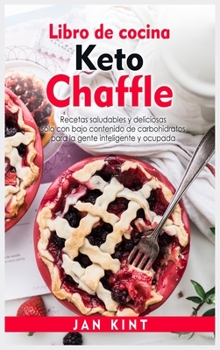 Libro de cocina Keto Chaffle: Recetas saludables y deliciosas sólo con bajo contenido de carbohidratos para la gente inteligente y ocupada