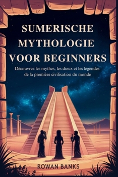 Sumerische Mythologie voor Beginners: Het ontrafelen van de mythen, goden en legendes van 's werelds eerste beschaving (Dutch Edition)