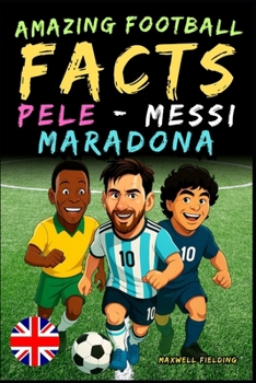 Paperback Incredible facts about Pelé, Messi and Maradona - Ages 6 to 14: Everything for young football fans: stories, records, anecdotes and quizzes to have fu Book