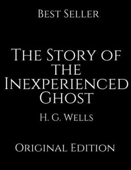 The Story of the Inexperienced Ghost: Perfect For Readers ( Annotated ) By H.G. Wells.