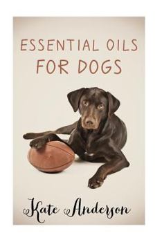 Paperback Essential Oils For Dogs: The Complete Guide To Using Essential Oils For Dogs Book