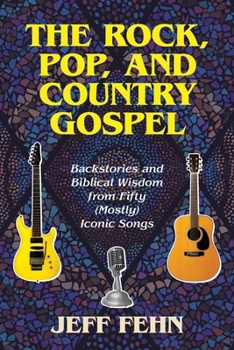 The Rock, Pop, and Country Gospel: Backstories and Biblical Wisdom from Fifty (Mostly) Iconic Songs