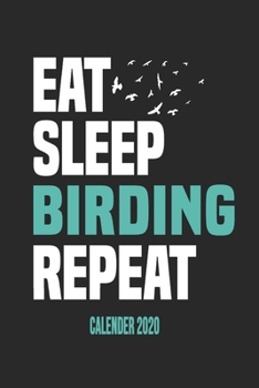 Eat Sleep Birding Repeat Calender 2020: Funny Cool Bird Watcher Calender 2020 | Monthly & Weekly Planner - 6x9 - 128 Pages - Cute Gift For All Birding Enthusiasts, Ornithologists, Fans, Lovers